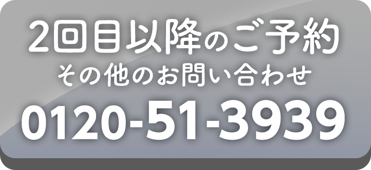 2回目以降のご予約:0120-51-3939