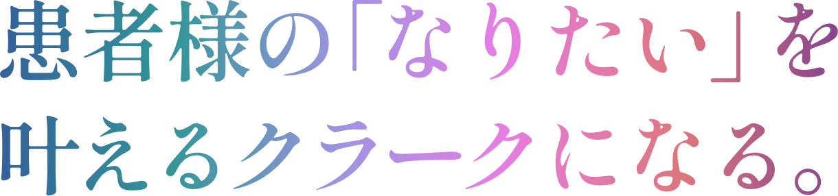 患者様の「なりたい」に真摯に向き合う。