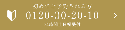 初めてご予約される方 0120-30-20-10 24時間土日祝受付