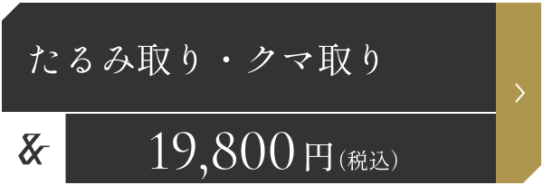 たるみ取り・クマ取り 19,800円（税込）